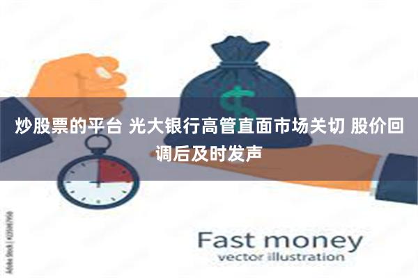 炒股票的平台 光大银行高管直面市场关切 股价回调后及时发声