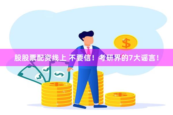 股股票配资线上 不要信！考研界的7大谣言！