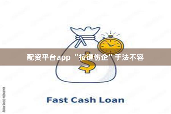 配资平台app “按键伤企”于法不容