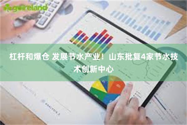 杠杆和爆仓 发展节水产业！山东批复4家节水技术创新中心
