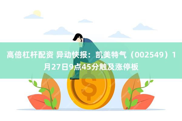 高倍杠杆配资 异动快报：凯美特气（002549）1月27日9点45分触及涨停板