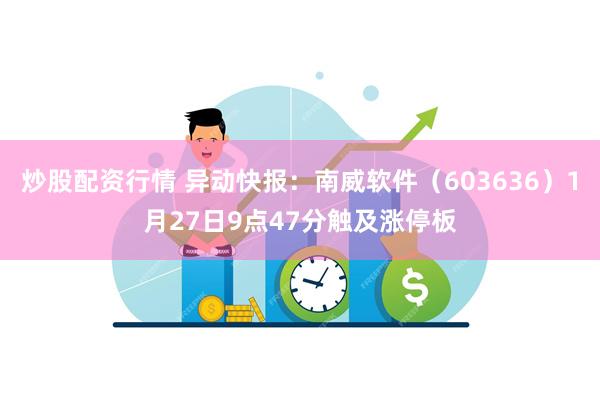 炒股配资行情 异动快报：南威软件（603636）1月27日9点47分触及涨停板