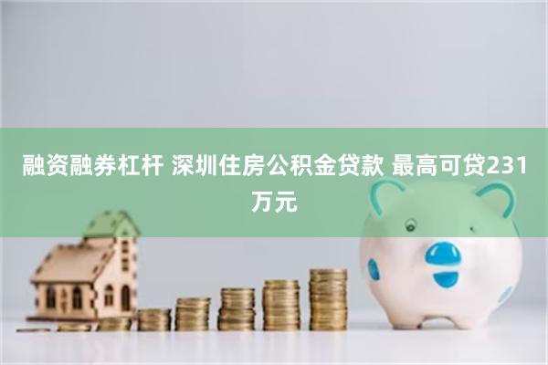 融资融券杠杆 深圳住房公积金贷款 最高可贷231万元