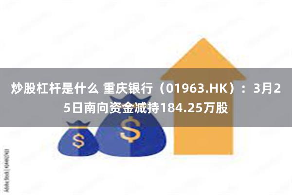 炒股杠杆是什么 重庆银行（01963.HK）：3月25日南向资金减持184.25万股