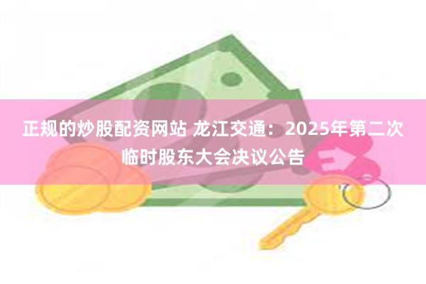 正规的炒股配资网站 龙江交通：2025年第二次临时股东大会决议公告