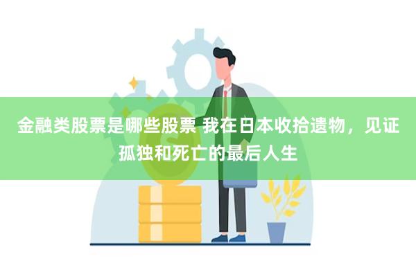 金融类股票是哪些股票 我在日本收拾遗物，见证孤独和死亡的最后人生