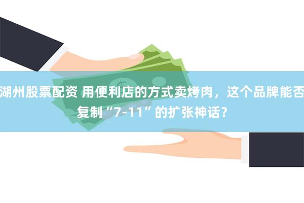 湖州股票配资 用便利店的方式卖烤肉，这个品牌能否复制“7-11”的扩张神话？