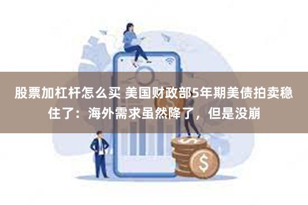 股票加杠杆怎么买 美国财政部5年期美债拍卖稳住了：海外需求虽然降了，但是没崩