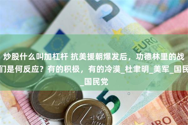 炒股什么叫加杠杆 抗美援朝爆发后，功德林里的战犯们是何反应？有的积极，有的冷漠_杜聿明_美军_国民党