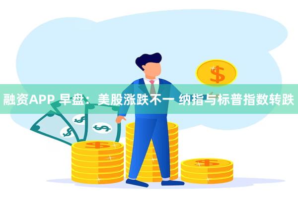 融资APP 早盘：美股涨跌不一 纳指与标普指数转跌