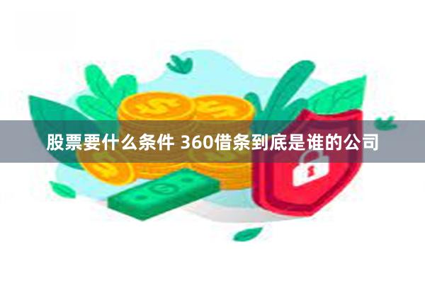 股票要什么条件 360借条到底是谁的公司