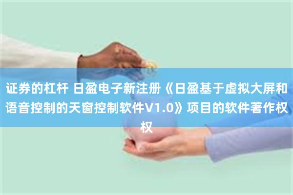 证券的杠杆 日盈电子新注册《日盈基于虚拟大屏和语音控制的天窗控制软件V1.0》项目的软件著作权