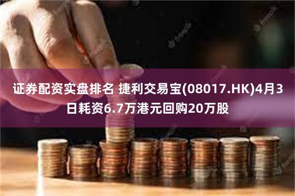证券配资实盘排名 捷利交易宝(08017.HK)4月3日耗资6.7万港元回购20万股