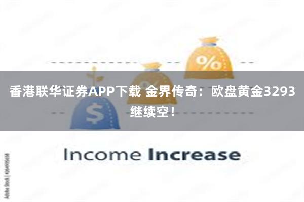 香港联华证券APP下载 金界传奇：欧盘黄金3293继续空！