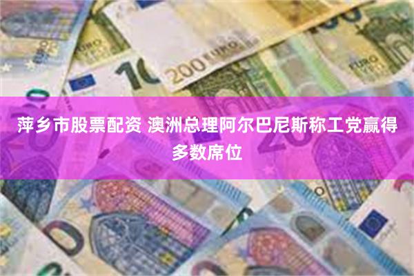 萍乡市股票配资 澳洲总理阿尔巴尼斯称工党赢得多数席位