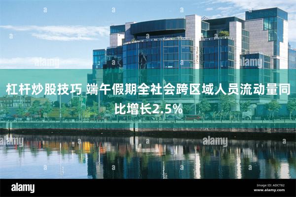 杠杆炒股技巧 端午假期全社会跨区域人员流动量同比增长2.5%