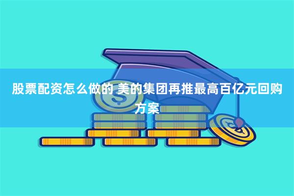 股票配资怎么做的 美的集团再推最高百亿元回购方案